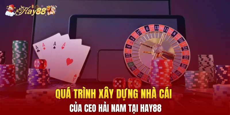 Quá trình xây dựng nhà cái của CEO Hải Nam tại Hay88