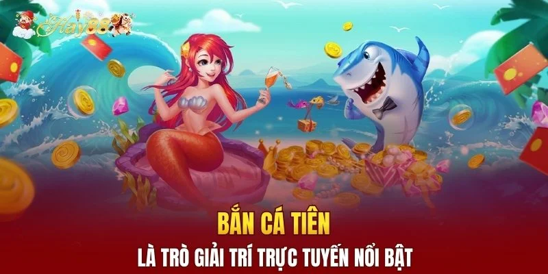 Bắn cá Tiên là trò giải trí trực tuyến nổi bật